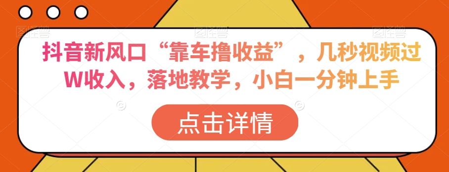 抖音新风口“靠车撸收益”，几秒视频过W收入，落地教学，小白一分钟上手【揭秘】_海蓝资源库