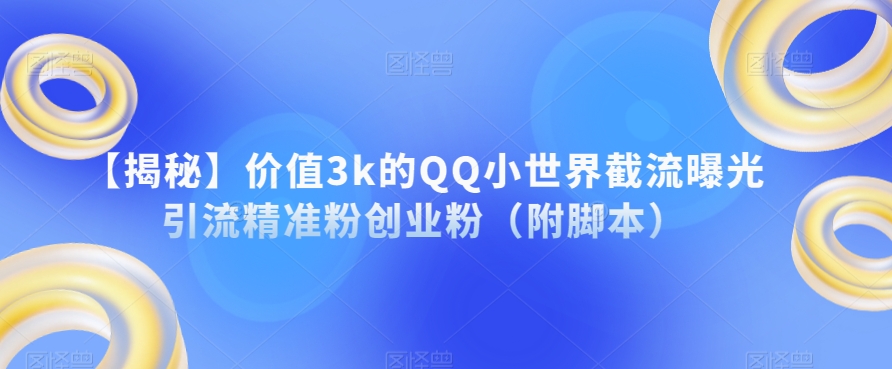 【揭秘】价值3k的QQ小世界截流曝光引流精准粉创业粉（附脚本）_海蓝资源库