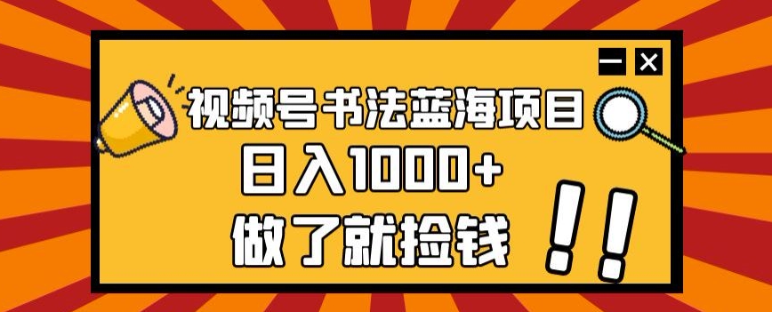 视频号书法蓝海项目，玩法简单，日入1000+【揭秘】_海蓝资源库