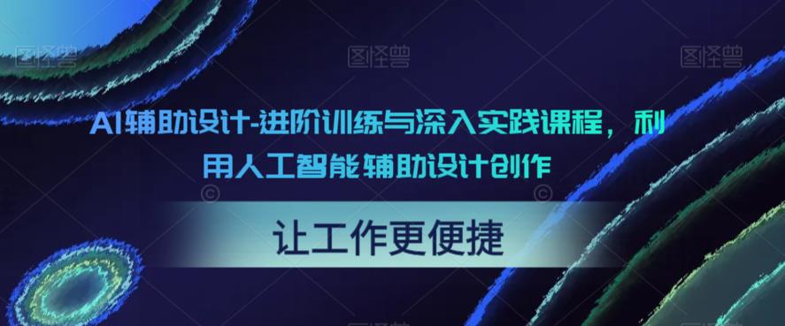 AI辅助设计-进阶训练与深入实践课程，利用人工智能辅助设计创作_海蓝资源库