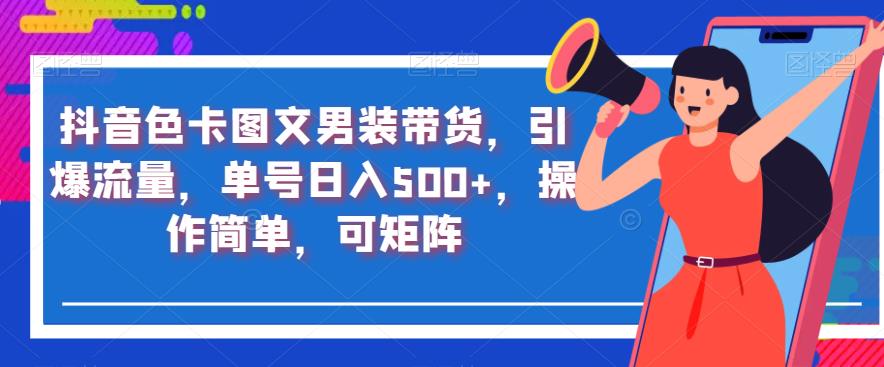 抖音色卡图文男装带货，引爆流量，单号日入500+，操作简单，可矩阵【揭秘】_海蓝资源库