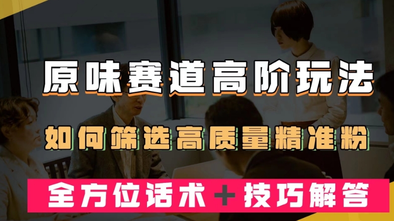 短视频原味赛道高阶玩法，如何筛选高质量精准粉？全方位话术＋技巧解答【揭秘】_海蓝资源库