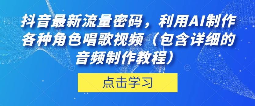 抖音最新流量密码，利用AI制作各种角色唱歌视频（包含详细的音频制作教程）【揭秘】_海蓝资源库