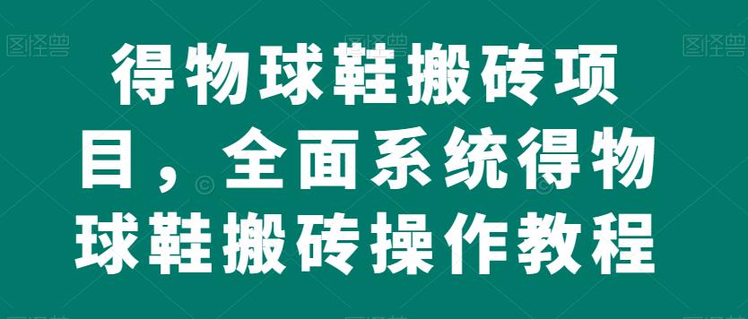 得物球鞋搬砖项目，全面系统得物球鞋搬砖操作教程【揭秘】_海蓝资源库