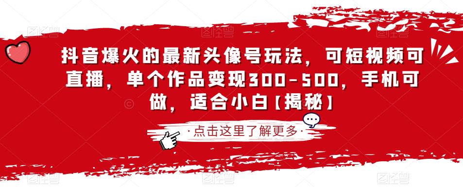 抖音爆火的最新头像号玩法，可短视频可直播，单个作品变现300-500，手机可做，适合小白【揭秘】_海蓝资源库