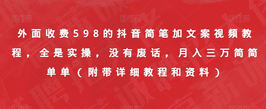 外面收费598的抖音简笔加文案视频教程，全是实操，没有废话，月入三万简简单单（附带详细教程和资料）_海蓝资源库