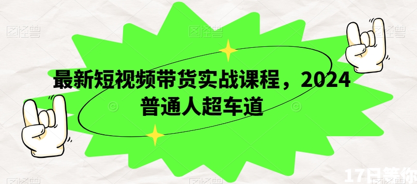 最新短视频带货实战课程，2024普通人超车道_海蓝资源库