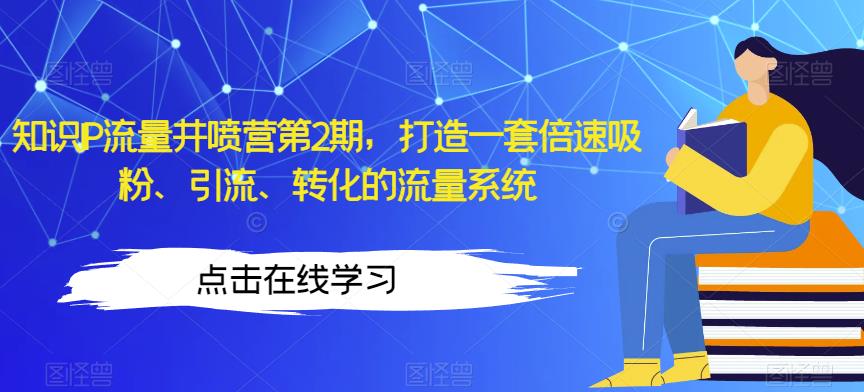 知识IP流量井喷营第2期，打造一套倍速吸粉、引流、转化的流量系统_海蓝资源库