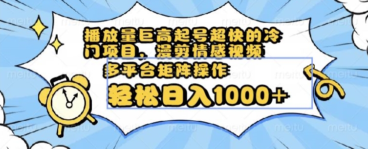 播放量巨高起号超快的冷门项目，漫剪情感视频，可多平台矩阵操作，轻松日入1000+【揭秘】_海蓝资源库