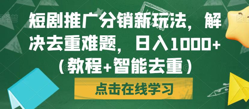 短剧推广分销新玩法，解决去重难题，日入1000+（教程+智能去重）【揭秘】_海蓝资源库