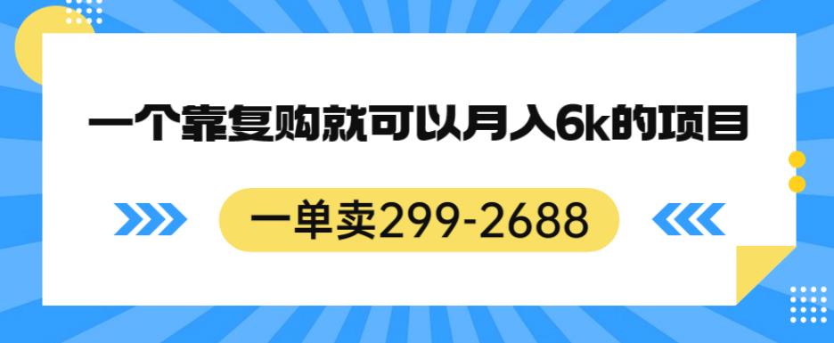 一单卖299-2688，一个靠复购就可以月入6k的暴利项目【揭秘】_海蓝资源库