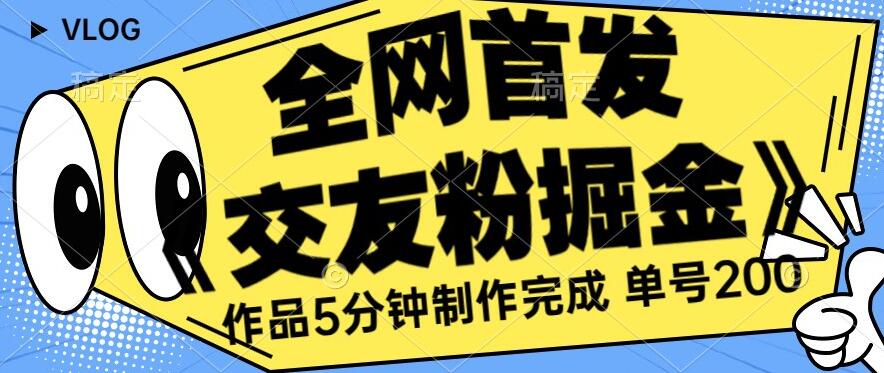 全网首发《交友粉掘金》单号一天躺赚200+作品5分钟制作完成，（长期稳定项目）【揭秘】_海蓝资源库