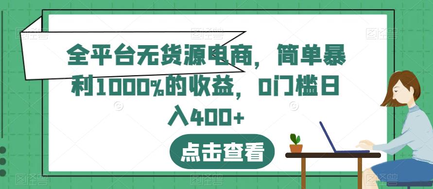 全平台无货源电商，简单暴利1000%的收益，0门槛日入400+【揭秘】_海蓝资源库