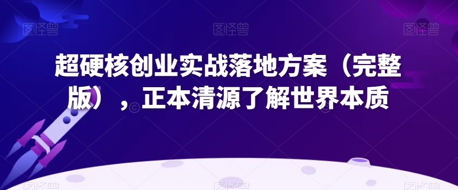 超硬核创业实战落地方案（完整版），正本清源了解世界本质_海蓝资源库