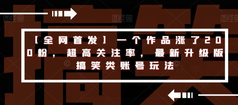 【全网首发】一个作品涨了200粉，超高关注率，最新升级版搞笑类账号玩法_海蓝资源库