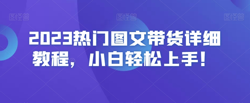 2023热门图文带货详细教程，小白轻松上手！_海蓝资源库