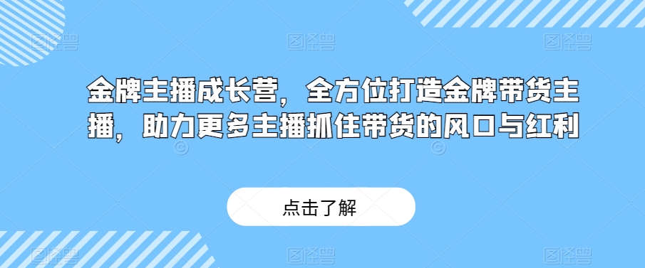 金牌主播成长营，全方位打造金牌带货主播，助力更多主播抓住带货的风口与红利_海蓝资源库