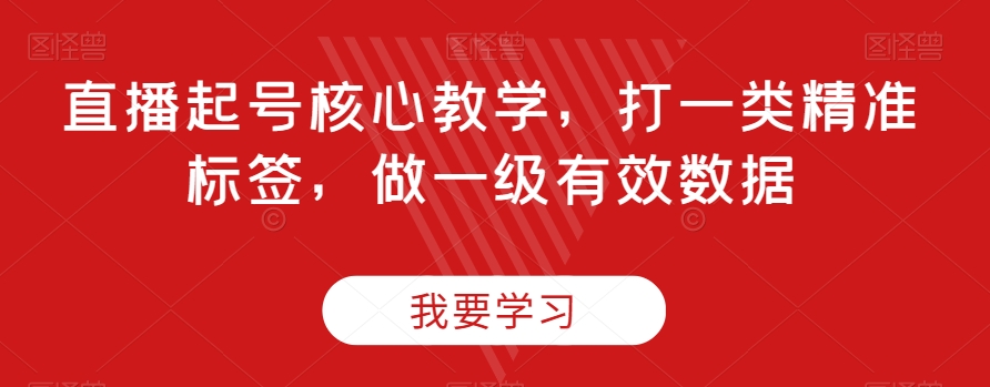 直播起号核心教学，打一类精准标签，做一级有效数据_海蓝资源库