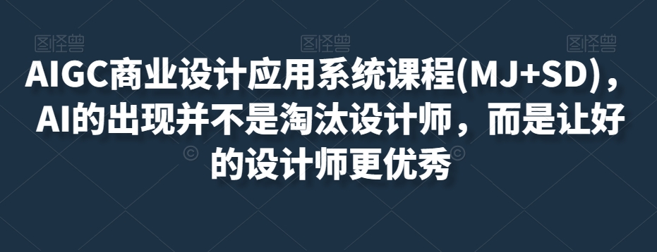 AIGC商业设计应用系统课程(MJ+SD)，AI的出现并不是淘汰设计师，而是让好的设计师更优秀_海蓝资源库