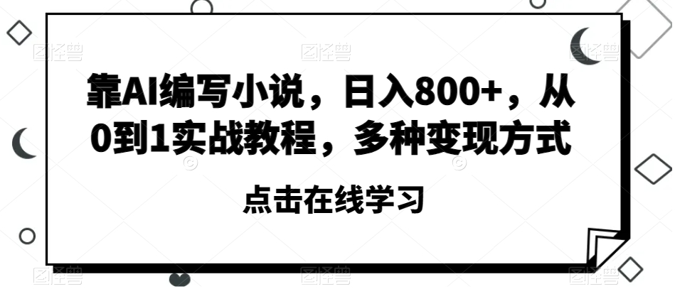 靠AI编写小说，日入800+，从0到1实战教程，多种变现方式【揭秘】_海蓝资源库