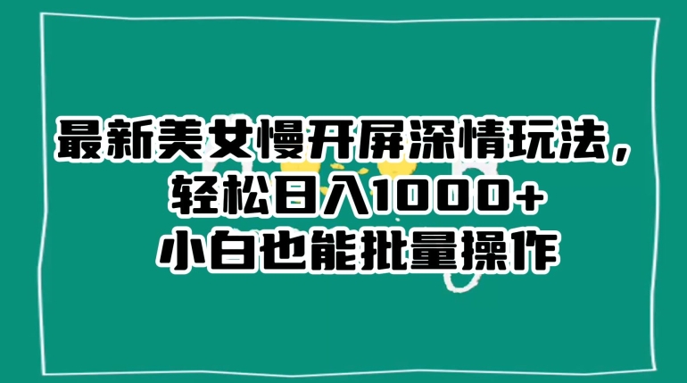 最新美女慢开屏深情玩法，轻松日入1000+小白也能批量操作_海蓝资源库