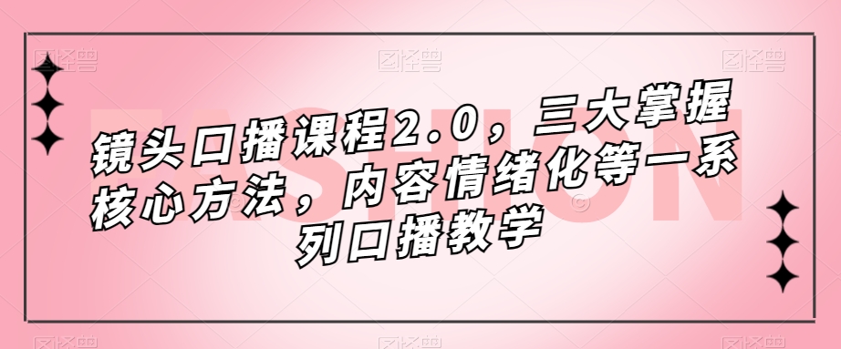 镜头口播课程2.0，三大掌握核心方法，内容情绪化等一系列口播教学_海蓝资源库