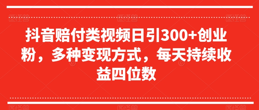 抖音赔付类视频日引300+创业粉，多种变现方式，每天持续收益四位数【揭秘】_海蓝资源库