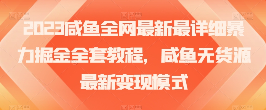 2023咸鱼全网最新最详细暴力掘金全套教程，咸鱼无货源最新变现模式【揭秘】_海蓝资源库