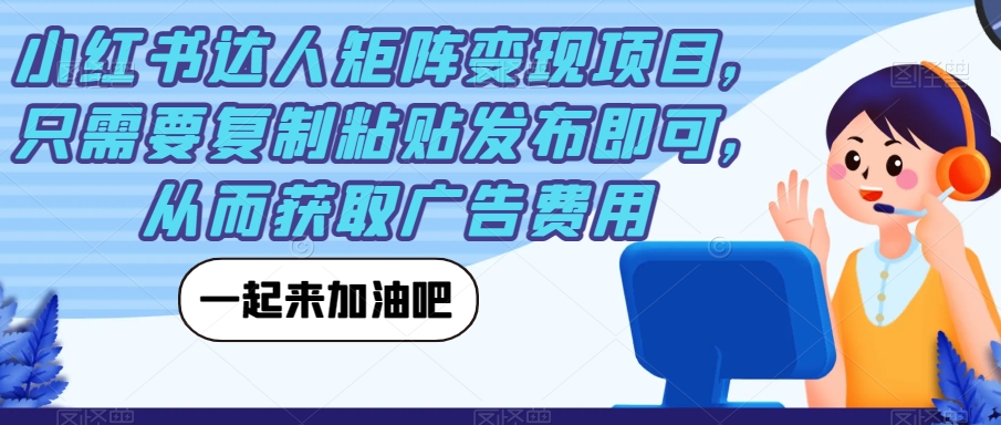 小红书达人矩阵变现项目，只需要复制粘贴发布即可，从而获取广告费用_海蓝资源库