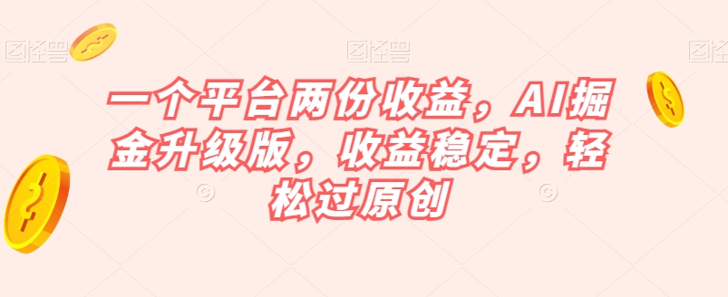 一个平台两份收益，AI掘金升级版，收益稳定，轻松过原创【揭秘】_海蓝资源库