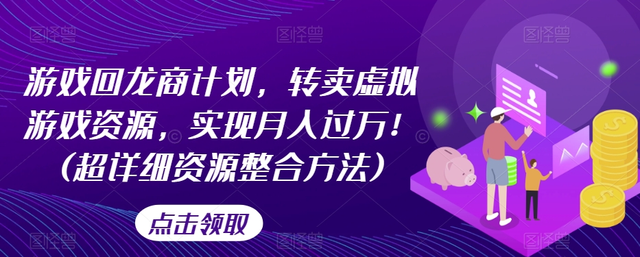 游戏回龙商计划，转卖虚拟游戏资源，实现月入过万！(超详细资源整合方法)_海蓝资源库