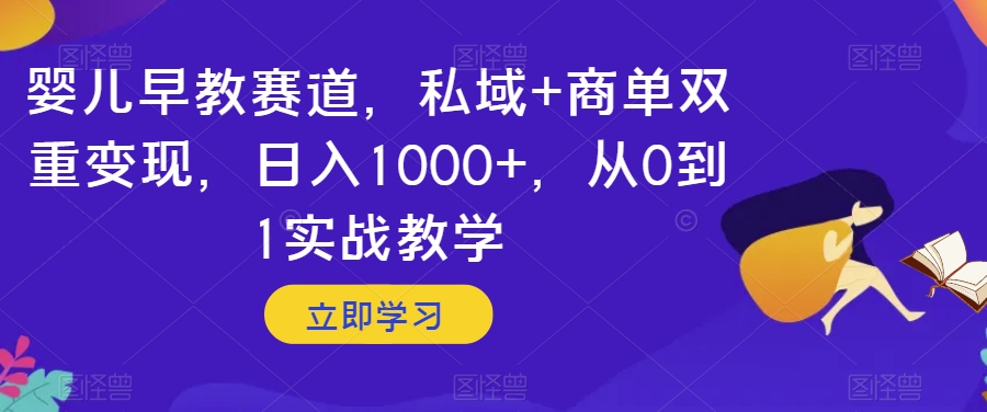 婴儿早教赛道，私域+商单双重变现，日入1000+，从0到1实战教学【揭秘】_海蓝资源库