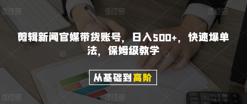 剪辑新闻官媒带货账号，日入500+，快速爆单法，保姆级教学【揭秘】_海蓝资源库