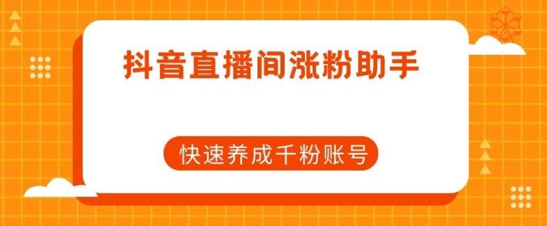 抖音直播间涨粉助手，快速养成千粉账号_海蓝资源库