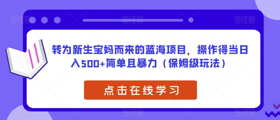 转为新生宝妈而来的蓝海项目，操作得当日入500+简单且暴力（保姆级玩法）【揭秘】_海蓝资源库