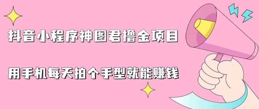 抖音小程序神图君撸金项目，用手机每天拍个手型挂载一下小程序就能赚钱【揭秘】_海蓝资源库