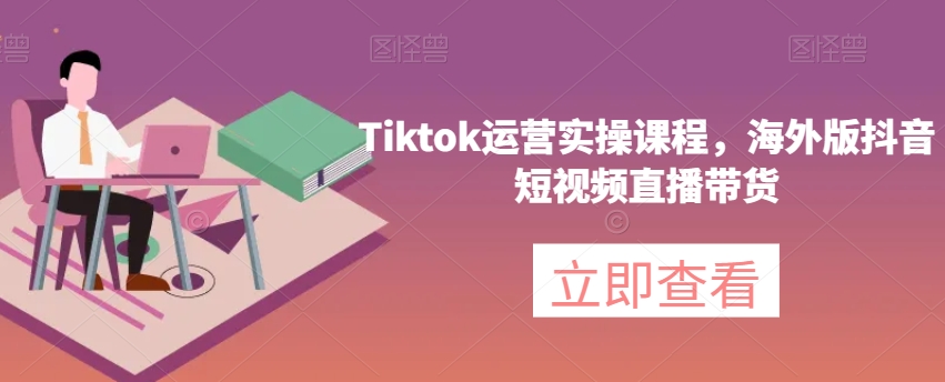 Tiktok运营实操课程，海外版抖音短视频直播带货_海蓝资源库