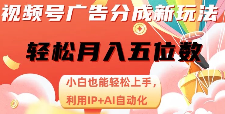 视频号广告分成新玩法，小白也能轻松上手，利用IP+AI自动化，轻松月入五位数【揭秘】_海蓝资源库