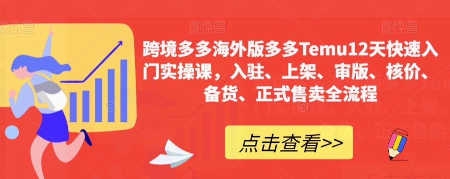 跨境多多海外版多多Temu12天快速入门实操课，入驻、上架、审版、核价、备货、正式售卖全流程_海蓝资源库