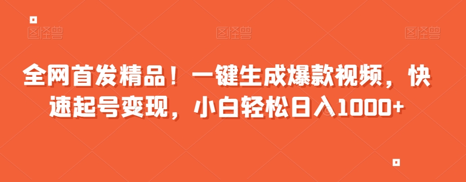 全网首发精品！一键生成爆款视频，快速起号变现，小白轻松日入1000+【揭秘】_海蓝资源库