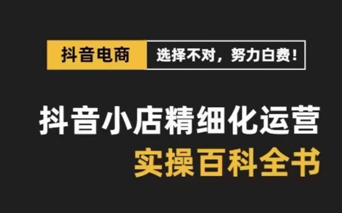 抖音小店精细化运营百科全书，保姆级运营实操讲解_海蓝资源库