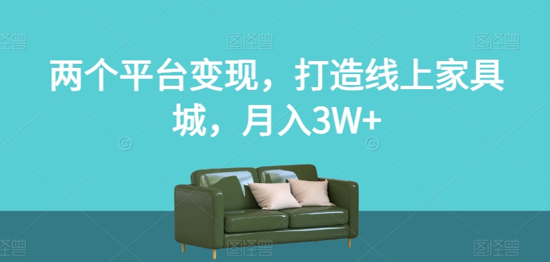 两个平台变现，打造线上家具城，月入3W+【揭秘】_海蓝资源库