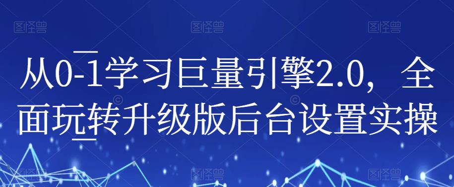 从0-1学习巨量引擎2.0，全面玩转升级版后台设置实操_海蓝资源库