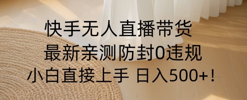 快手无人直播带货从0-1落地教学，最新防封0粉开播，小白可上手日入500+【揭秘】_海蓝资源库