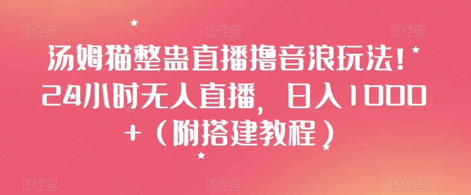 汤姆猫整蛊直播撸音浪玩法！24小时无人直播，日入1000+（附搭建教程）【揭秘】_海蓝资源库