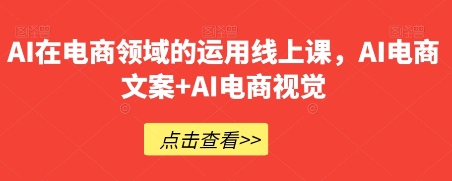 AI在电商领域的运用线上课，​AI电商文案+AI电商视觉_海蓝资源库