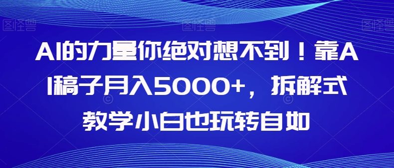 AI的力量你绝对想不到！靠AI稿子月入5000+，拆解式教学小白也玩转自如【揭秘】_海蓝资源库