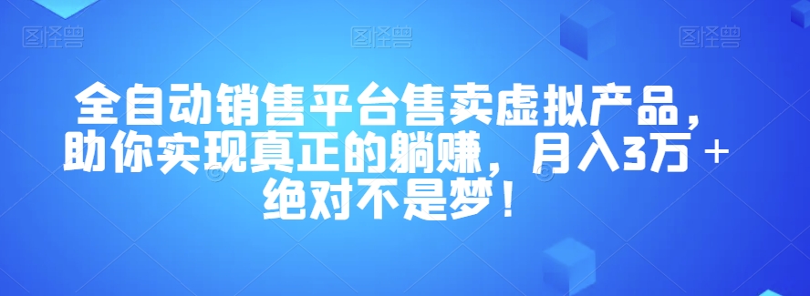 全自动销售平台售卖虚拟产品，助你实现真正的躺赚，月入3万＋绝对不是梦！【揭秘】_海蓝资源库