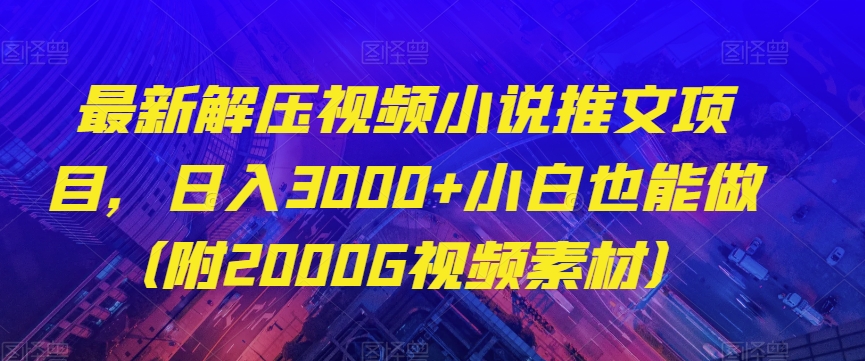 最新解压视频小说推文项目，日入3000+小白也能做（附2000G视频素材）【揭秘】_海蓝资源库