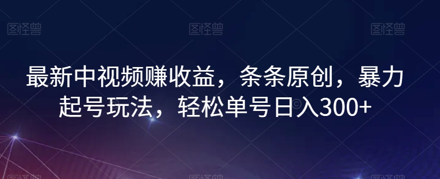 最新中视频赚收益，条条原创，暴力起号玩法，轻松单号日入300+【揭秘】_海蓝资源库